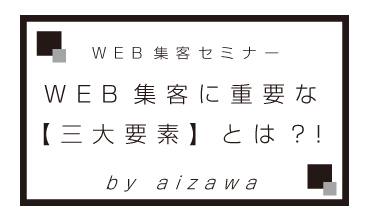 【WEBで集客する方法】 で重要な三大要素を把握する！vol.001【継続】